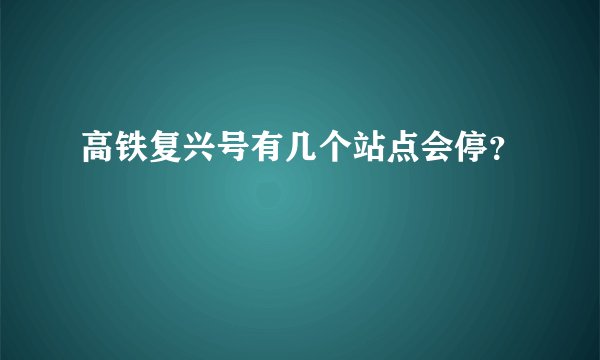 高铁复兴号有几个站点会停？
