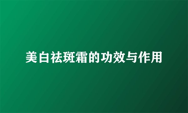 美白祛斑霜的功效与作用