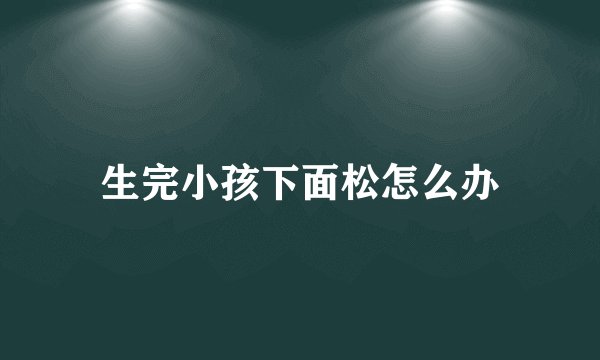 生完小孩下面松怎么办