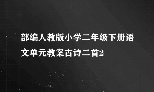 部编人教版小学二年级下册语文单元教案古诗二首2
