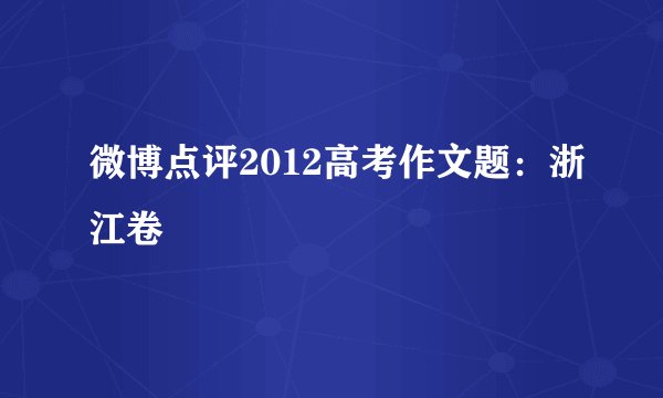 微博点评2012高考作文题：浙江卷