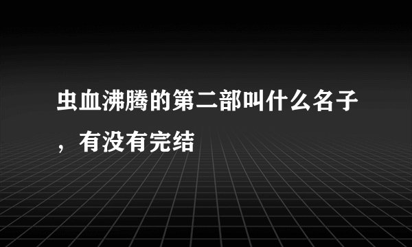 虫血沸腾的第二部叫什么名子，有没有完结