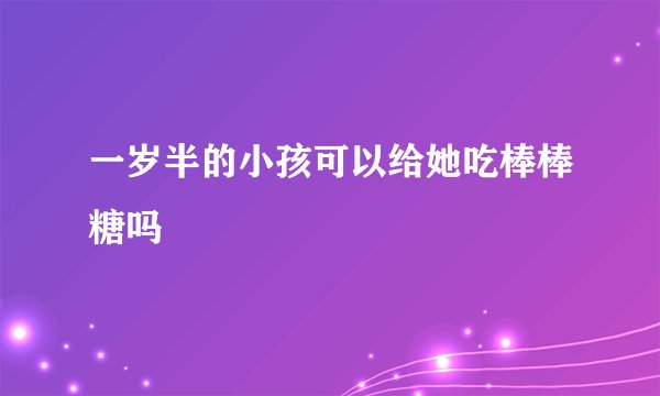 一岁半的小孩可以给她吃棒棒糖吗