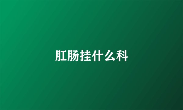 肛肠挂什么科