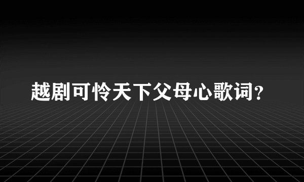 越剧可怜天下父母心歌词？