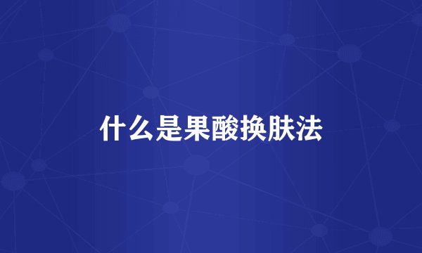 什么是果酸换肤法