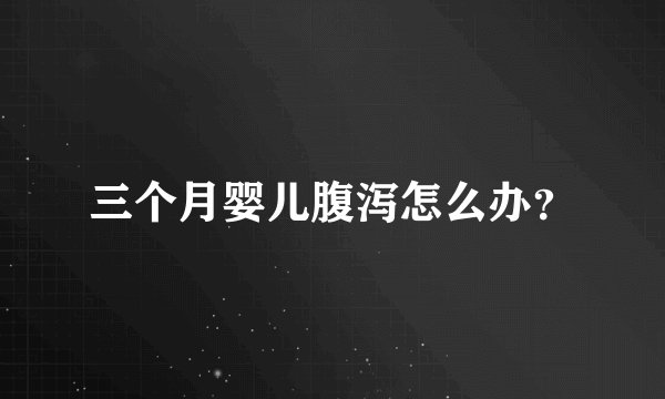 三个月婴儿腹泻怎么办？