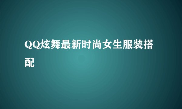QQ炫舞最新时尚女生服装搭配