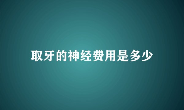 取牙的神经费用是多少