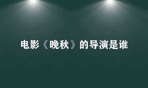 电影《晚秋》的导演是谁