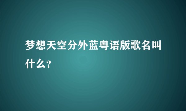 梦想天空分外蓝粤语版歌名叫什么？