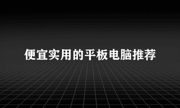 便宜实用的平板电脑推荐
