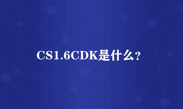 CS1.6CDK是什么？