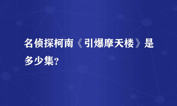 名侦探柯南《引爆摩天楼》是多少集？