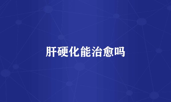 肝硬化能治愈吗