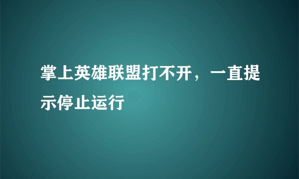 掌上英雄联盟打不开，一直提示停止运行