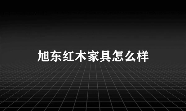 旭东红木家具怎么样