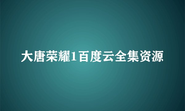 大唐荣耀1百度云全集资源