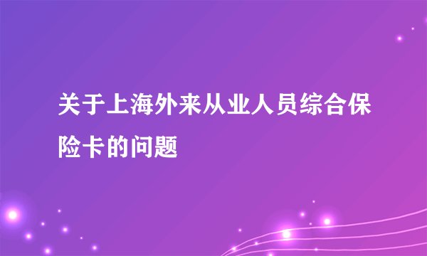 关于上海外来从业人员综合保险卡的问题