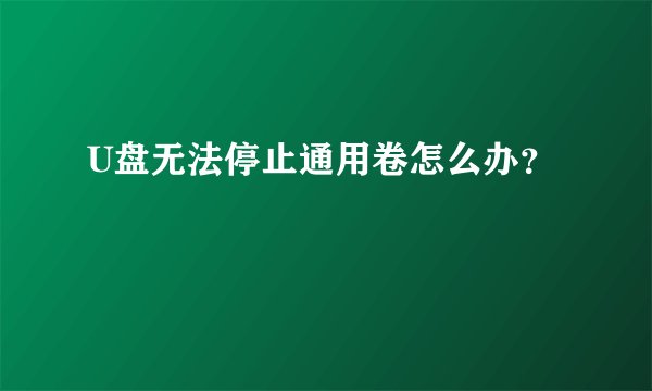 U盘无法停止通用卷怎么办？