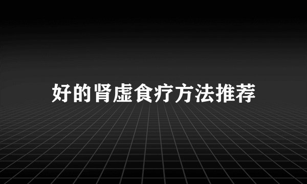 好的肾虚食疗方法推荐