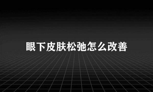 眼下皮肤松弛怎么改善