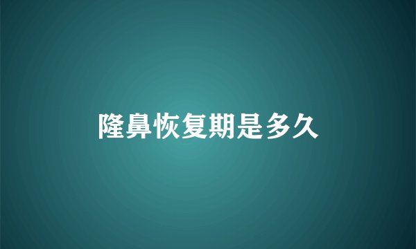 隆鼻恢复期是多久