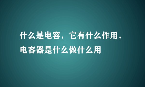 什么是电容，它有什么作用，电容器是什么做什么用