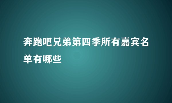 奔跑吧兄弟第四季所有嘉宾名单有哪些