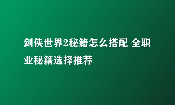 剑侠世界2秘籍怎么搭配 全职业秘籍选择推荐
