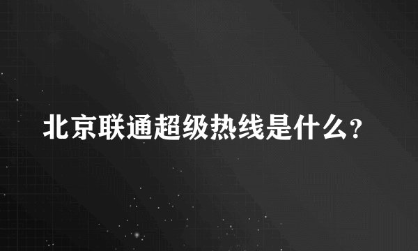 北京联通超级热线是什么？