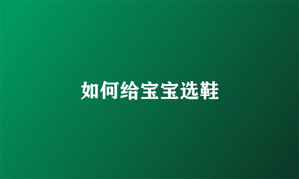 如何给宝宝选鞋