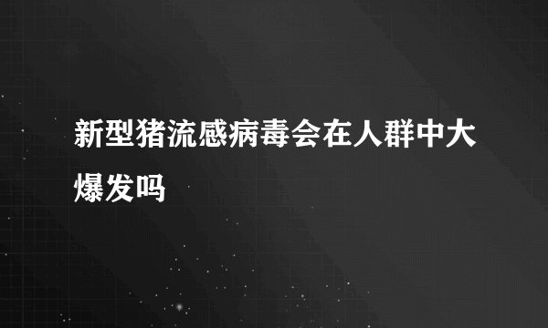 新型猪流感病毒会在人群中大爆发吗