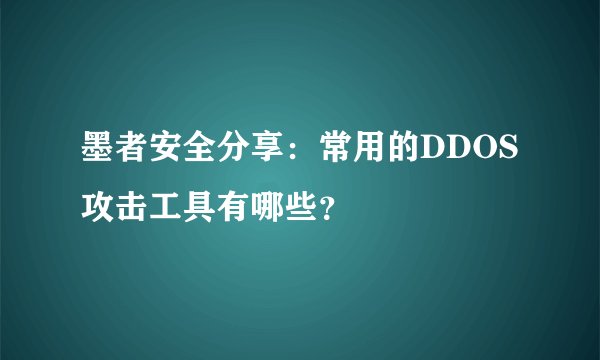 墨者安全分享：常用的DDOS攻击工具有哪些？