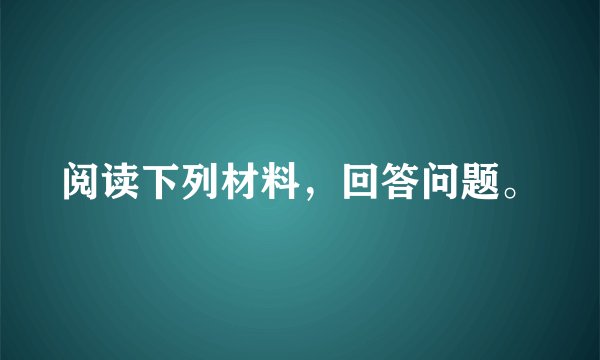 阅读下列材料,回答问题。