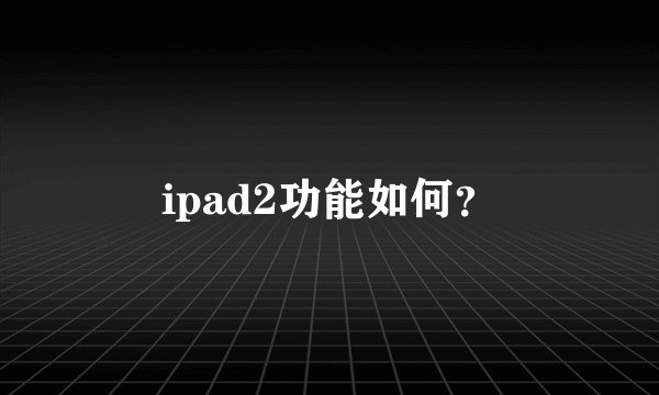 ipad2功能如何?