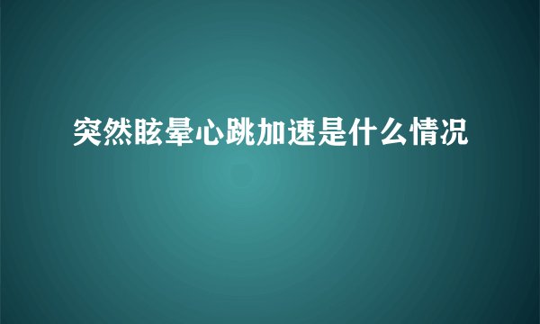突然眩晕心跳加速是什么情况