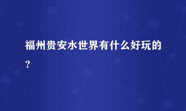 福州贵安水世界有什么好玩的？