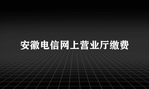 安徽电信网上营业厅缴费