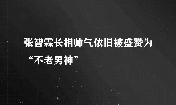 张智霖长相帅气依旧被盛赞为“不老男神”