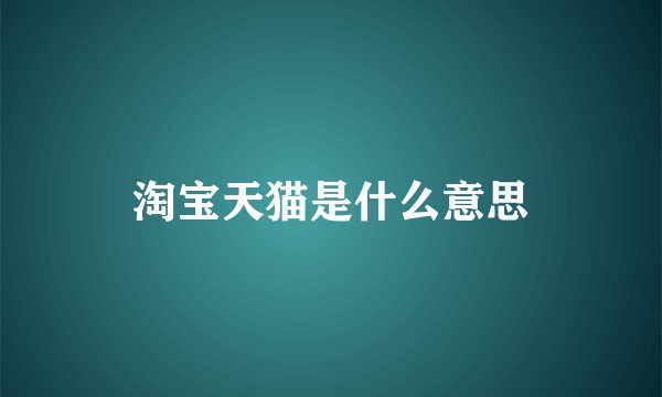淘宝天猫是什么意思