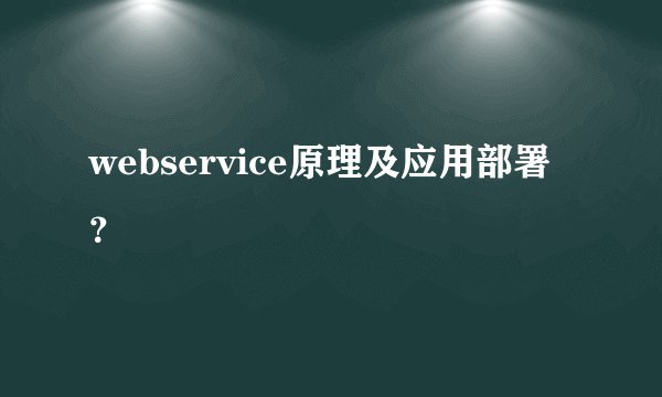 webservice原理及应用部署？