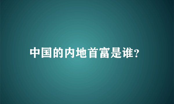中国的内地首富是谁？