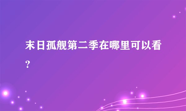 末日孤舰第二季在哪里可以看？
