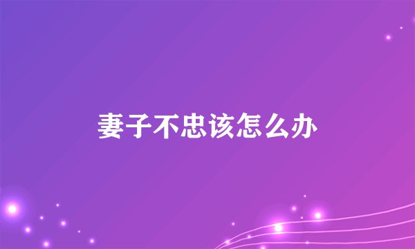 妻子不忠该怎么办