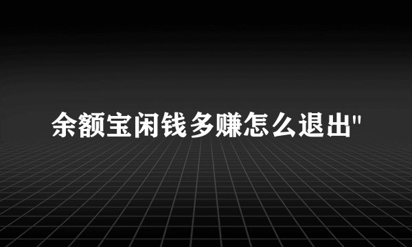 余额宝闲钱多赚怎么退出