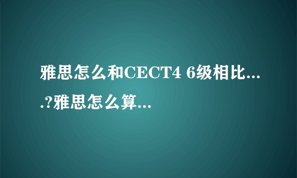 雅思怎么和CECT4 6级相比....?雅思怎么算是过关的?