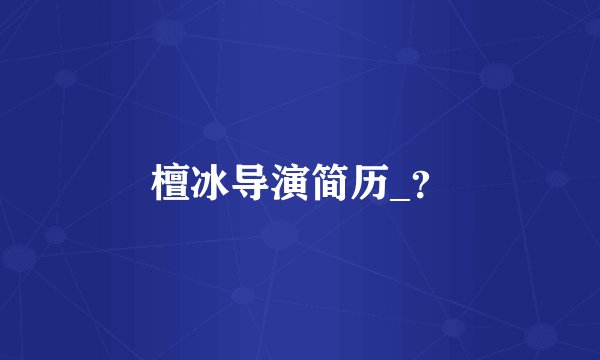 檀冰导演简历_？