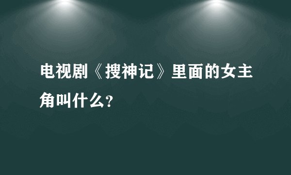 电视剧《搜神记》里面的女主角叫什么？