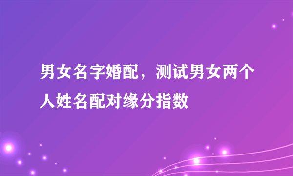 男女名字婚配，测试男女两个人姓名配对缘分指数